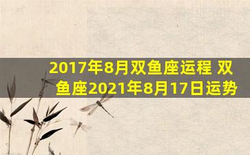 2017年8月双鱼座运程 双鱼座2021年8月17日运势